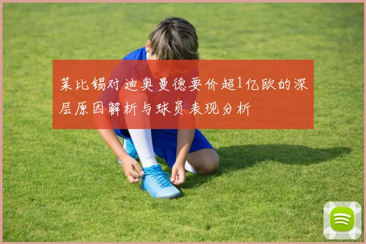 莱比锡对迪奥曼德要价超1亿欧的深层原因解析与球员表现分析