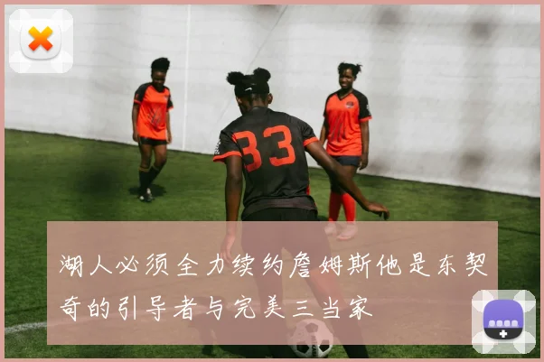 湖人必须全力续约詹姆斯他是东契奇的引导者与完美三当家