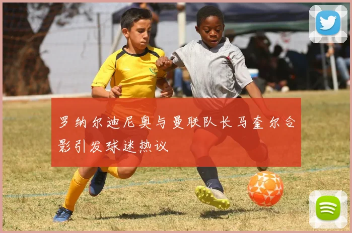 罗纳尔迪尼奥与曼联队长马奎尔合影引发球迷热议