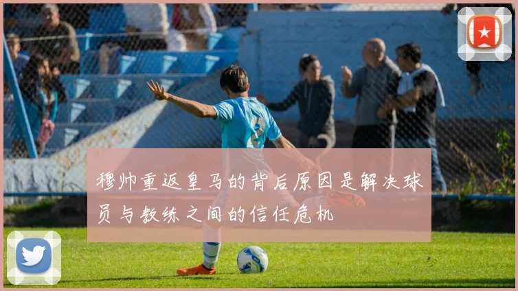 穆帅重返皇马的背后原因是解决球员与教练之间的信任危机