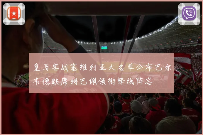 皇马客战塞维利亚大名单公布巴尔韦德缺席姆巴佩领衔锋线阵容
