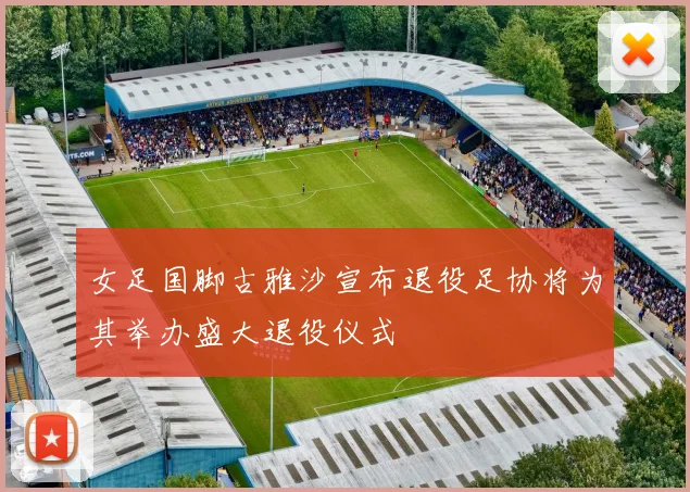 女足国脚古雅沙宣布退役足协将为其举办盛大退役仪式