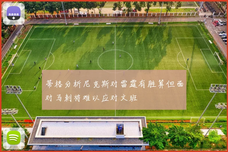 蒂格分析尼克斯对雷霆有胜算但面对马刺将难以应对文班