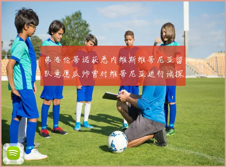 弗洛伦蒂诺获悉内维斯维蒂尼亚留队意愿瓜帅曾对维蒂尼亚进行试探